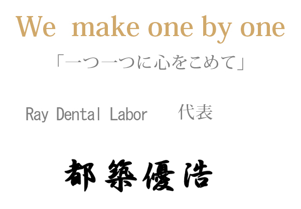 We  make one by one「一つ一つに心をこめて」Ray Dental Labor    代表都築優浩